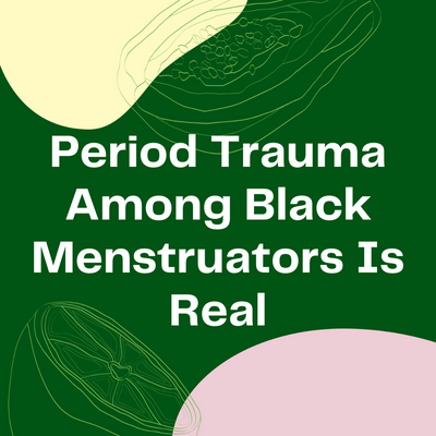 Period Trauma Among Black Menstruators Is Real