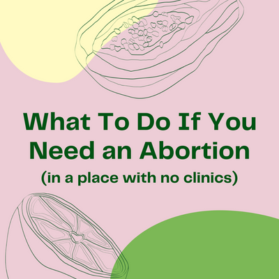What To Do If You Need an Abortion (in a place with no clinics)