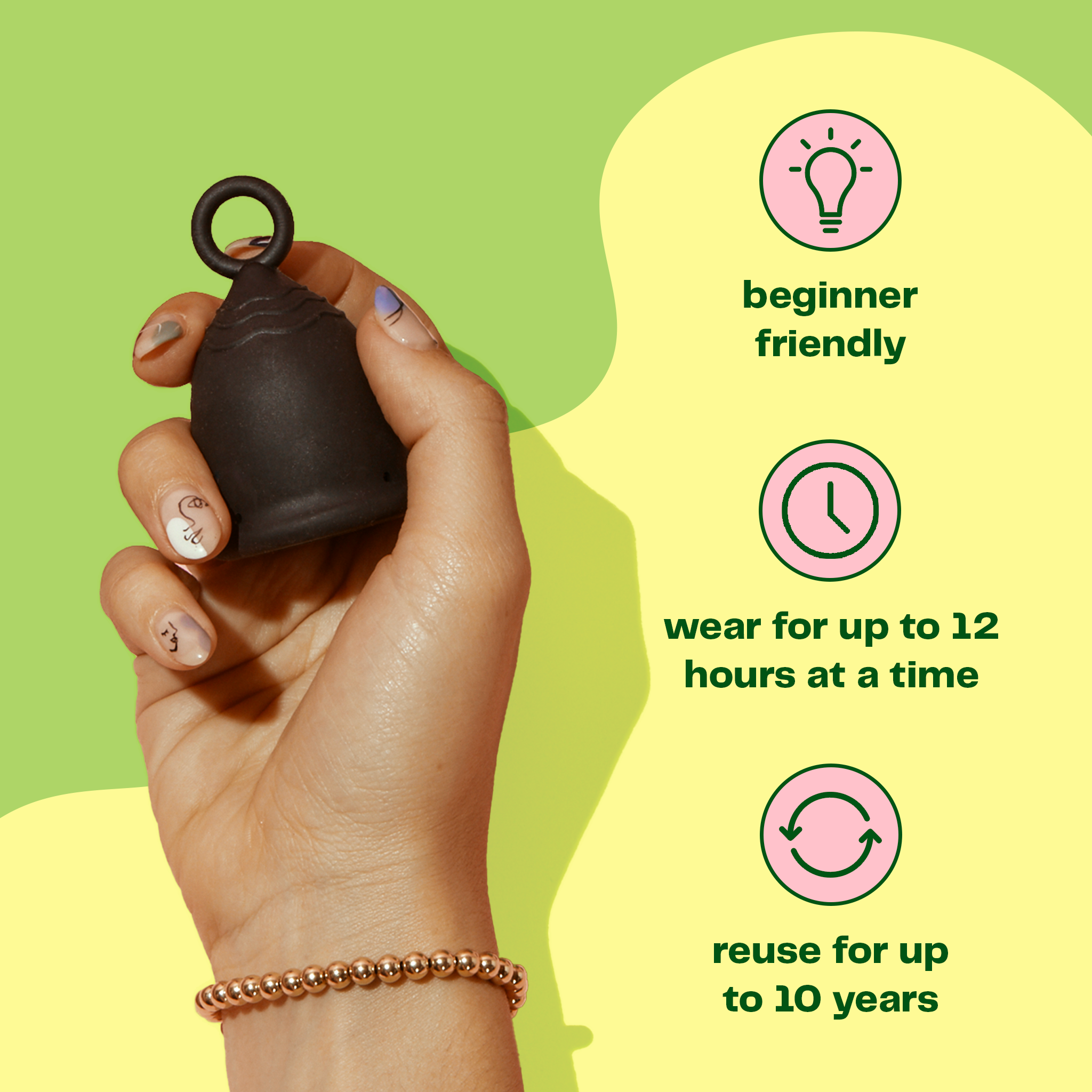 A hand holding a menstrual cup which is beginner friendly, can wear for up to 12 hours at a time and that can be reused for up for 10 years.
