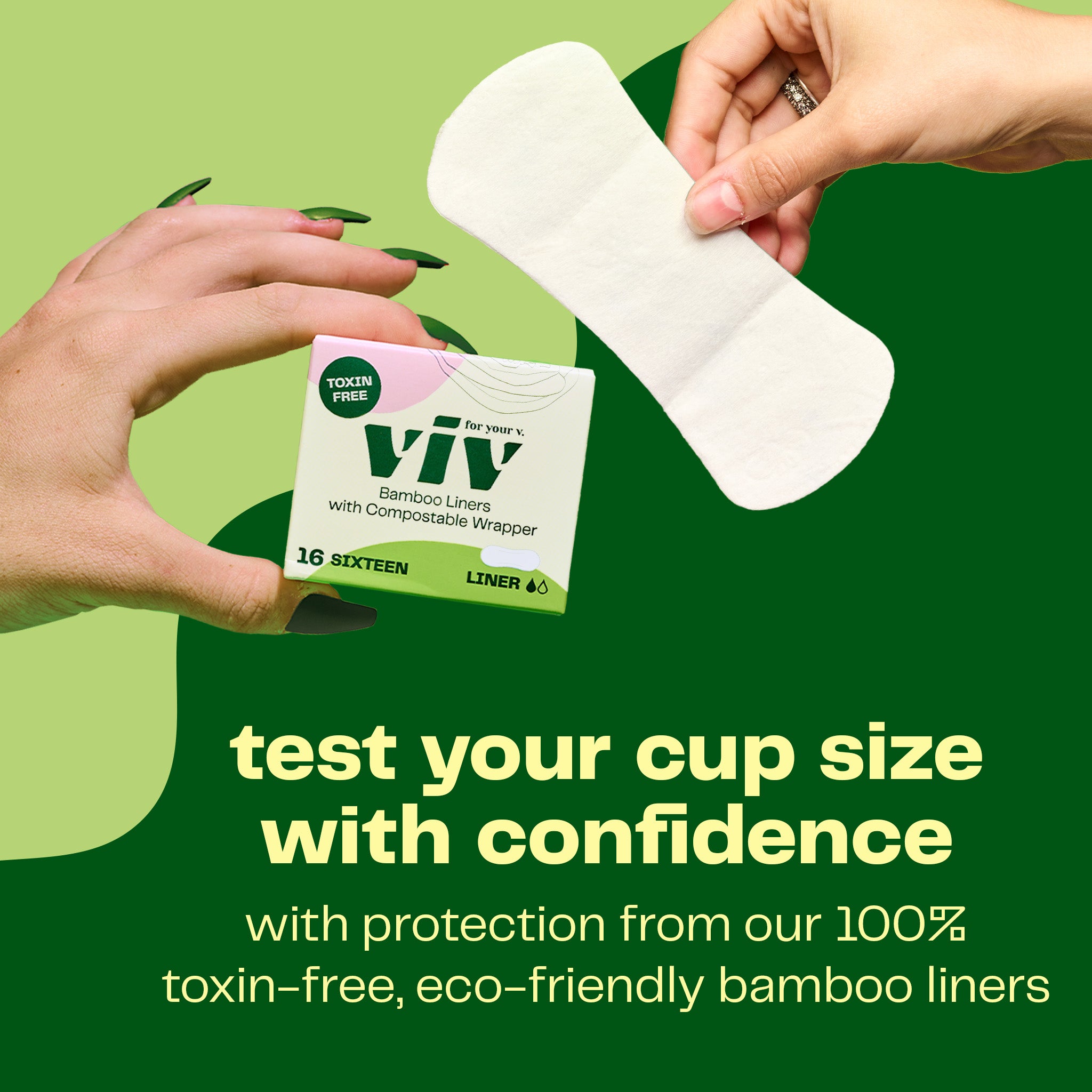 The Viv Cup Start Kit comes with a box of Viv bamboo liners so you can test your cup size with confidence. Get protection from Viv's 100% toxin-free, eco-friendly and ultra absorbent panty liners while you try two sizes of the Viv menstrual cup.