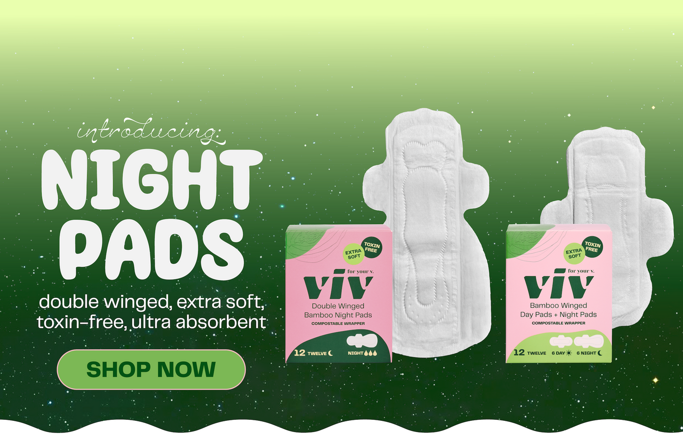 Introducing: Viv Night Pads: double-winged, extra soft, toxin-free, and ultra absorbent. Now available as a night pad and in a combo box with Viv Night Pads and Viv Day Pads. Click to SHOP NOW